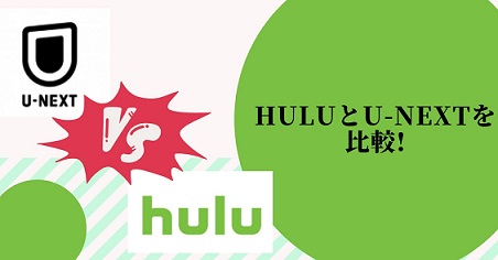 HuluとU-NEXTを比較してわかったこと！おすすめはどっち？